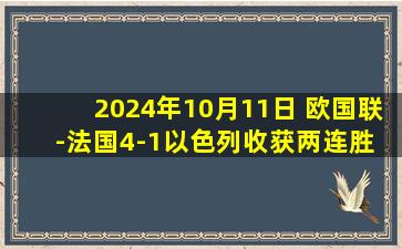 2024年10月11日 欧国联-法国4-1以色列收获两连胜 卡马文加恩昆库破门贡多齐传射